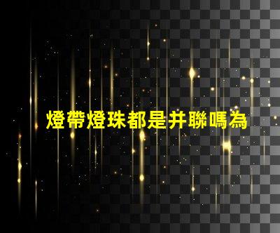 燈帶燈珠都是并聯嗎為什么 燈帶燈珠瓦數對照表